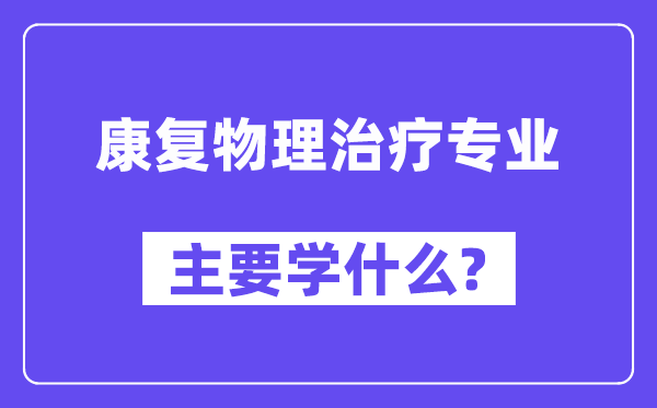 康复物理治疗专业主要学什么？附康复物理治疗专业课程目录