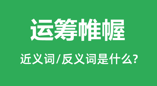 运筹帷幄的近义词和反义词是什么,运筹帷幄是什么意思