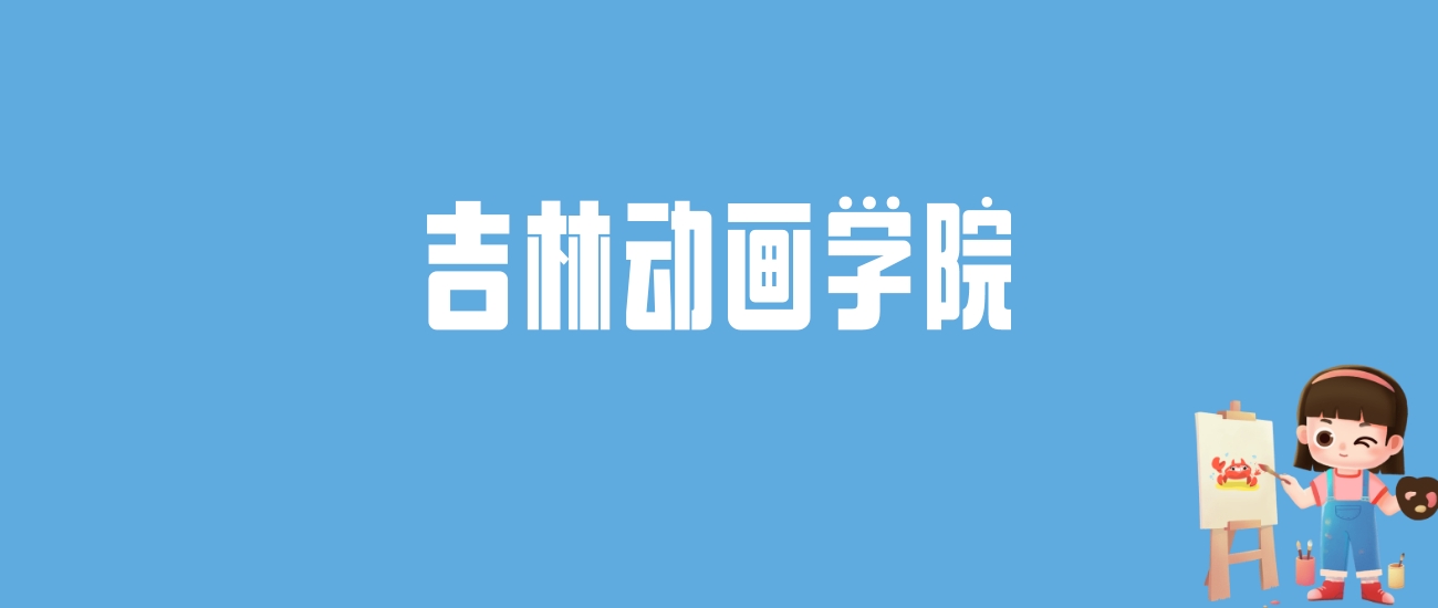 2024吉林动画学院录取分数线汇总：全国各省最低多少分能上