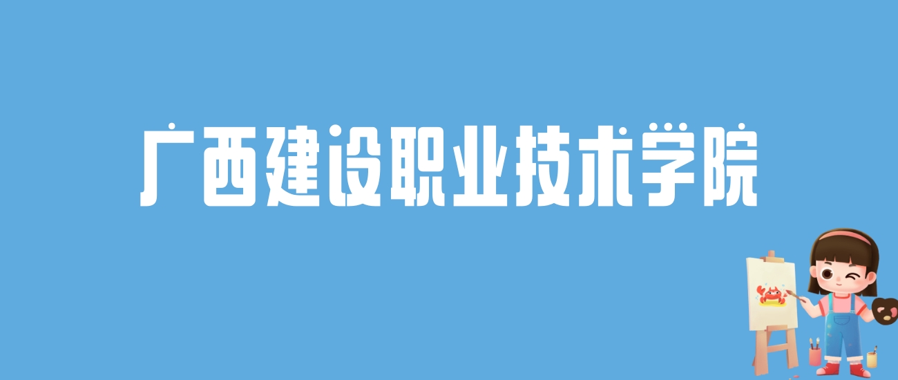 2024广西建设职业技术学院录取分数线汇总：全国各省最低多少分能上