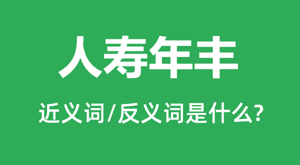 人寿年丰的近义词和反义词是什么,人寿年丰是什么意思