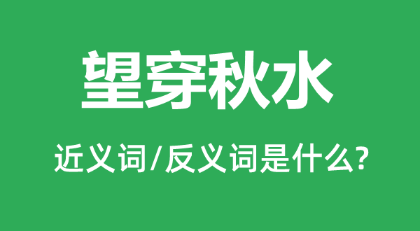 望穿秋水的近义词和反义词是什么,望穿秋水是什么意思