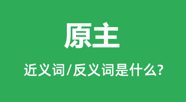 原主的近义词和反义词是什么,原主是什么意思