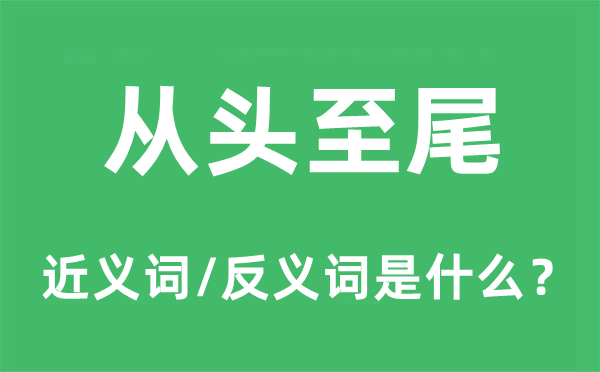 从头至尾的近义词和反义词是什么,从头至尾是什么意思