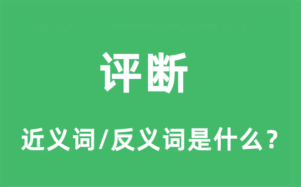 评断的近义词和反义词是什么,评断是什么意思