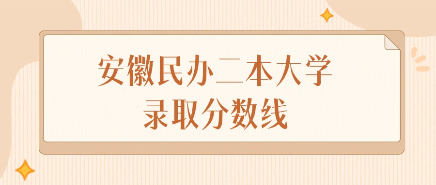 2024年安徽民办二本大学录取分数线排名（物理组+历史组）