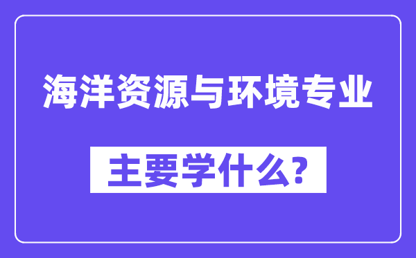 海洋资源与环境专业主要学什么？附海洋资源与环境专业课程目录