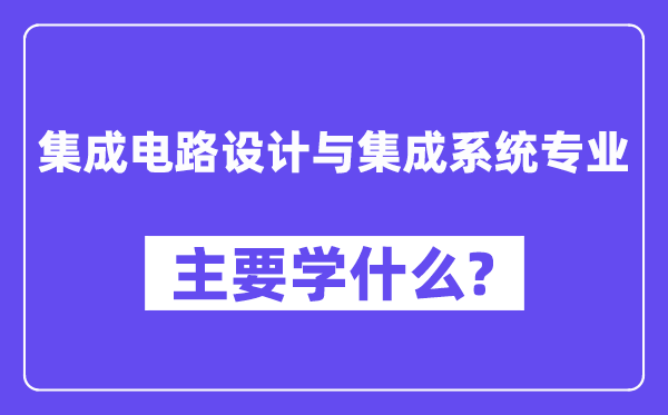 集成电路设计与集成系统专业主要学什么？附集成电路设计与集成系统专业课程目录