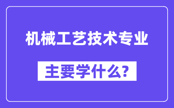 机械工艺技术专业主要学什么？附机械工艺技术专业课程目录