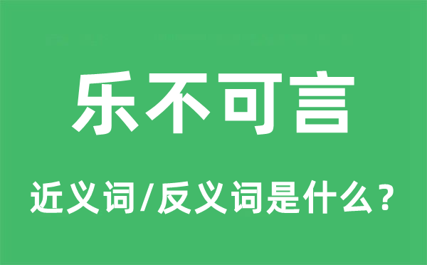 乐不可言的近义词和反义词是什么,乐不可言是什么意思