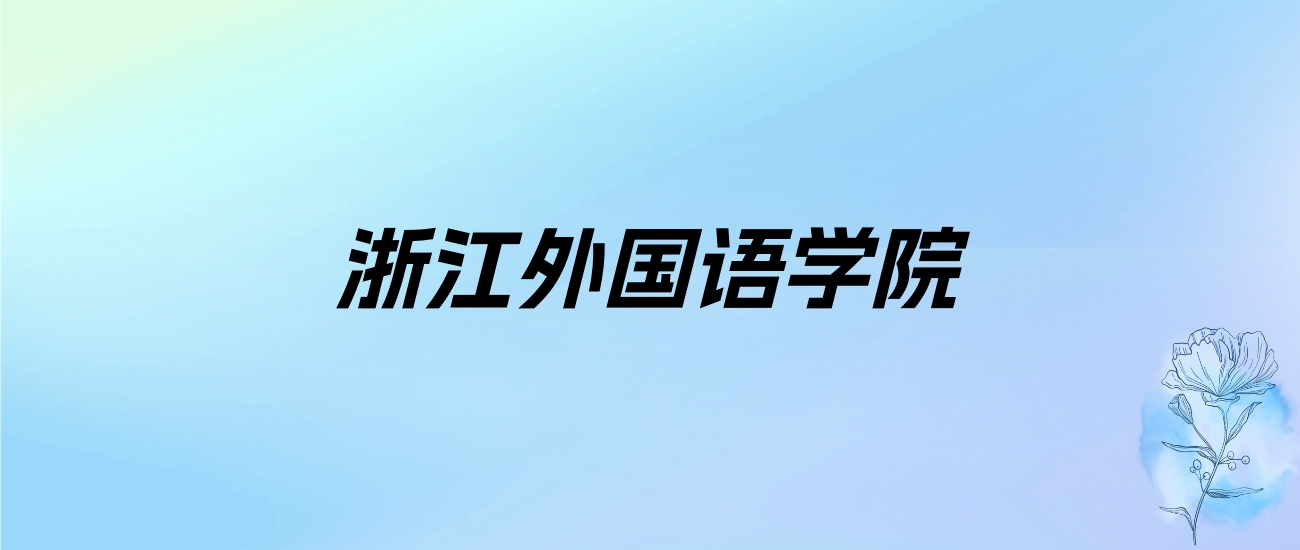 2024年浙江外国语学院学费明细：一年4800-25000元（各专业收费标准）