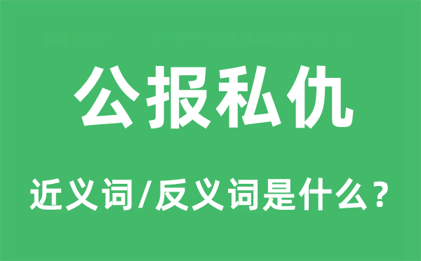 公报私仇的近义词和反义词是什么,公报私仇是什么意思