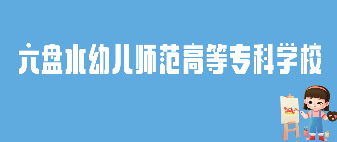 2024六盘水幼儿师范高等专科学校录取分数线：最低多少分能上