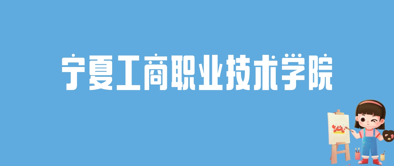 2024宁夏工商职业技术学院录取分数线汇总：全国各省最低多少分能上