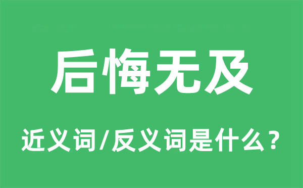 后悔无及的近义词和反义词是什么,后悔无及是什么意思