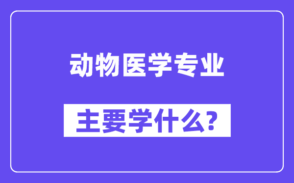 动物医学专业主要学什么？附动物医学专业课程目录