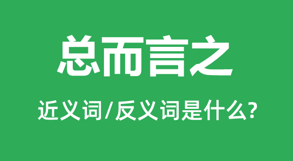 总而言之的近义词和反义词是什么,总而言之是什么意思