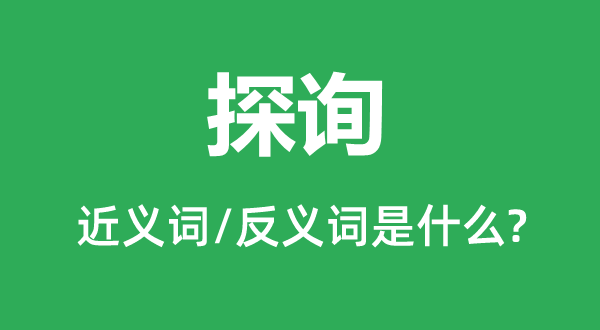 探询的近义词和反义词是什么,探询是什么意思