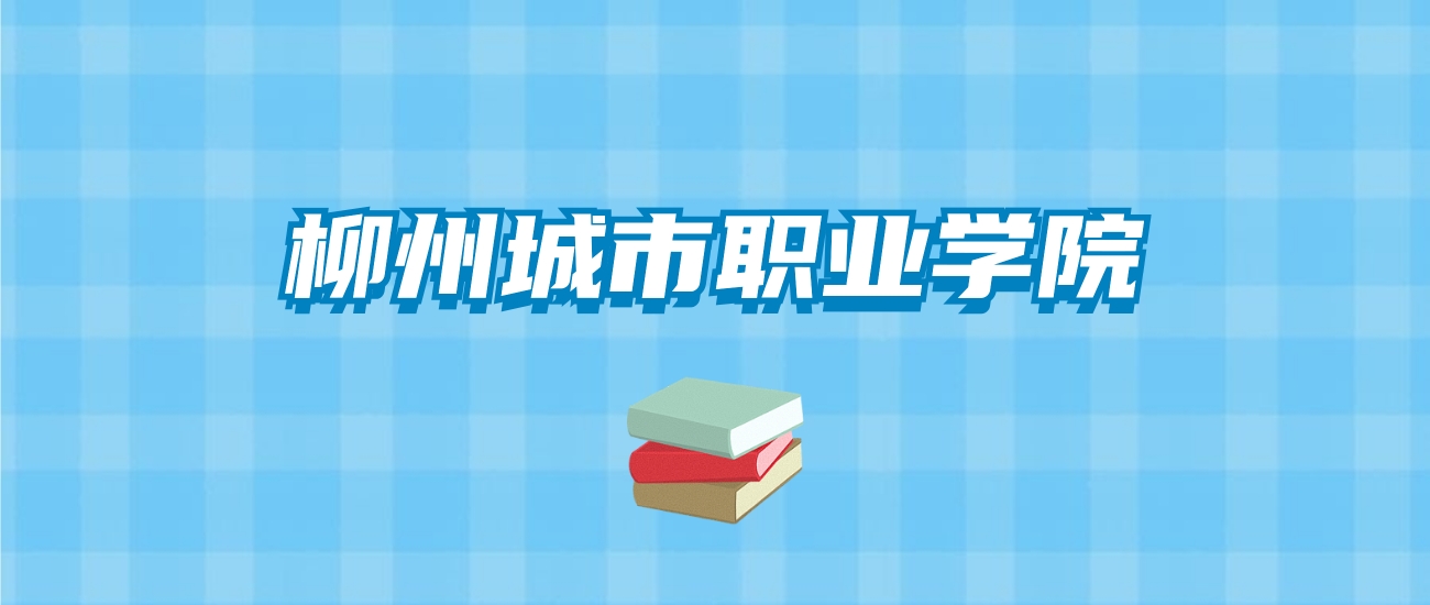 柳州城市职业学院的录取分数线要多少？附2024招生计划及专业