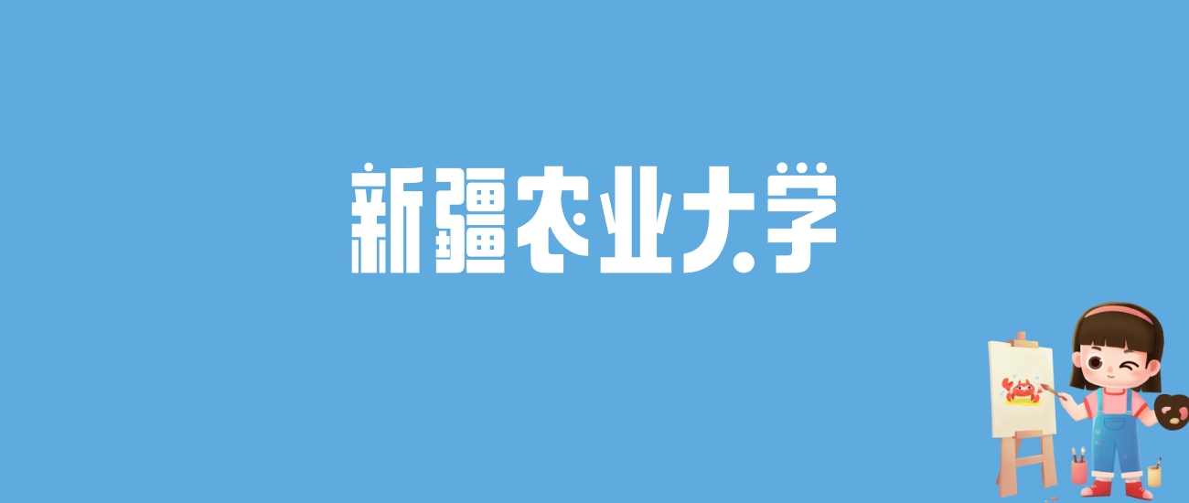 2024新疆农业大学录取分数线汇总：全国各省最低多少分能上