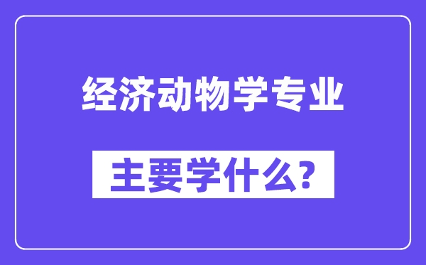 经济动物学专业主要学什么？附经济动物学专业课程目录