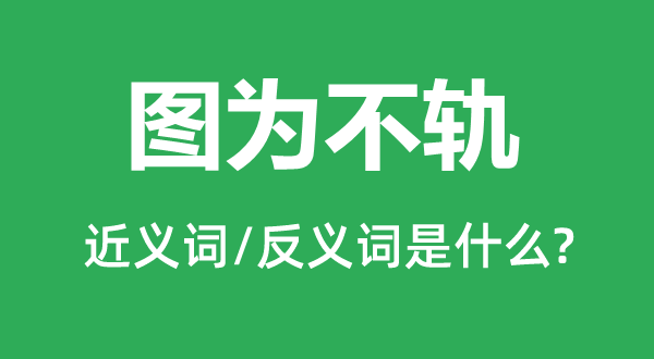 图为不轨的近义词和反义词是什么,图为不轨是什么意思