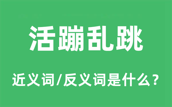 活蹦乱跳的近义词和反义词是什么,活蹦乱跳是什么意思