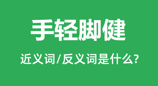 手轻脚健的近义词和反义词是什么,手轻脚健是什么意思