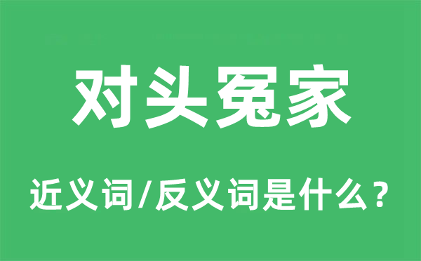 对头冤家的近义词和反义词是什么,对头冤家是什么意思