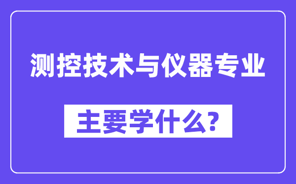 测控技术与仪器专业主要学什么？附测控技术与仪器专业课程目录