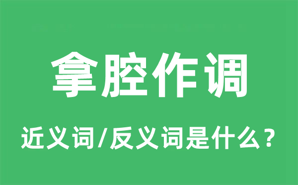 拿腔作调的近义词和反义词是什么,拿腔作调是什么意思