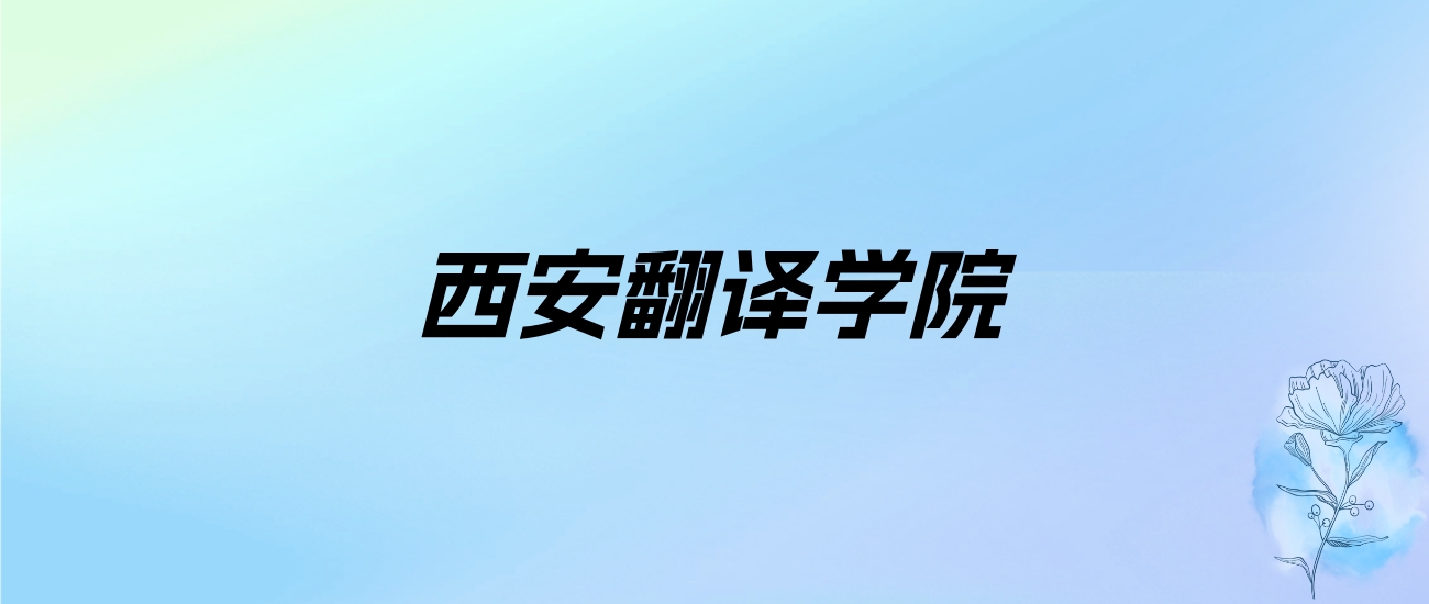 2024年西安翻译学院学费明细：一年15000-28600元（各专业收费标准）