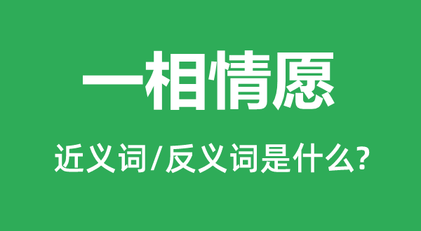 一相情愿的近义词和反义词是什么,一相情愿是什么意思