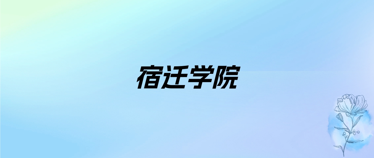 2024年宿迁学院学费明细：一年2500-5800元（各专业收费标准）