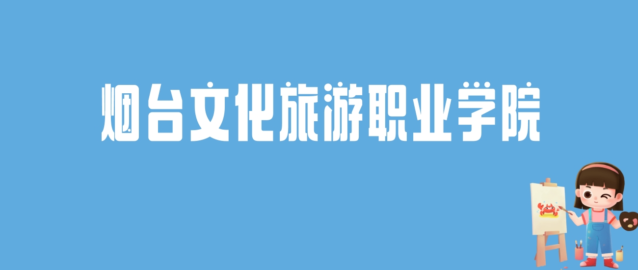 2024烟台文化旅游职业学院录取分数线汇总：全国各省最低多少分能上