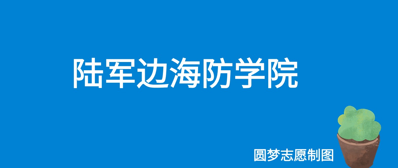 2024陆军边海防学院录取分数线（全国各省最低分及位次）