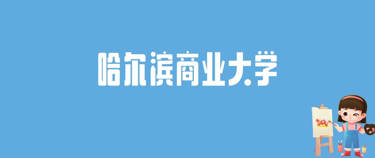 2024哈尔滨商业大学录取分数线汇总：全国各省最低多少分能上