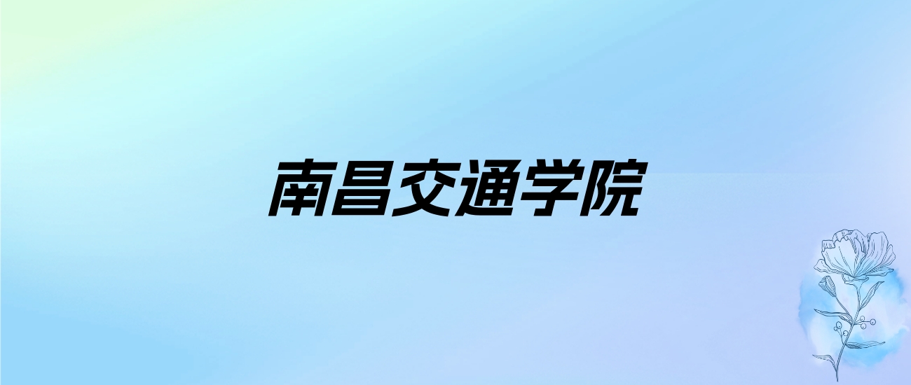 2024年南昌交通学院学费明细：一年12000-25200元（各专业收费标准）