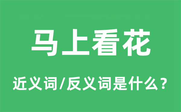 马上看花的近义词和反义词是什么,马上看花是什么意思