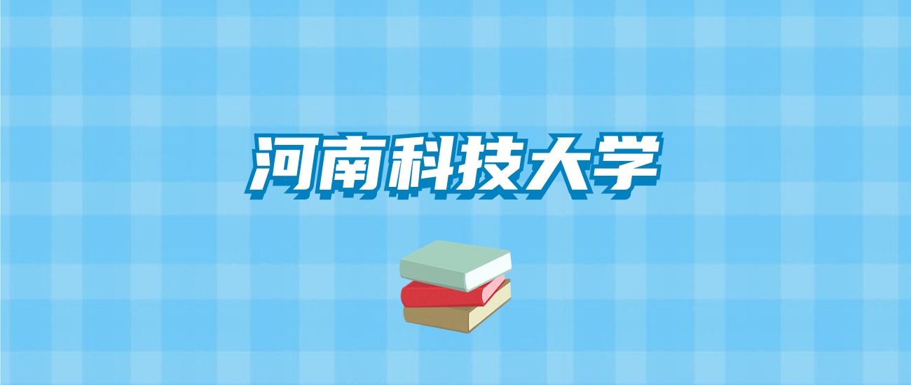 河南科技大学的录取分数线要多少？附2024招生计划及专业