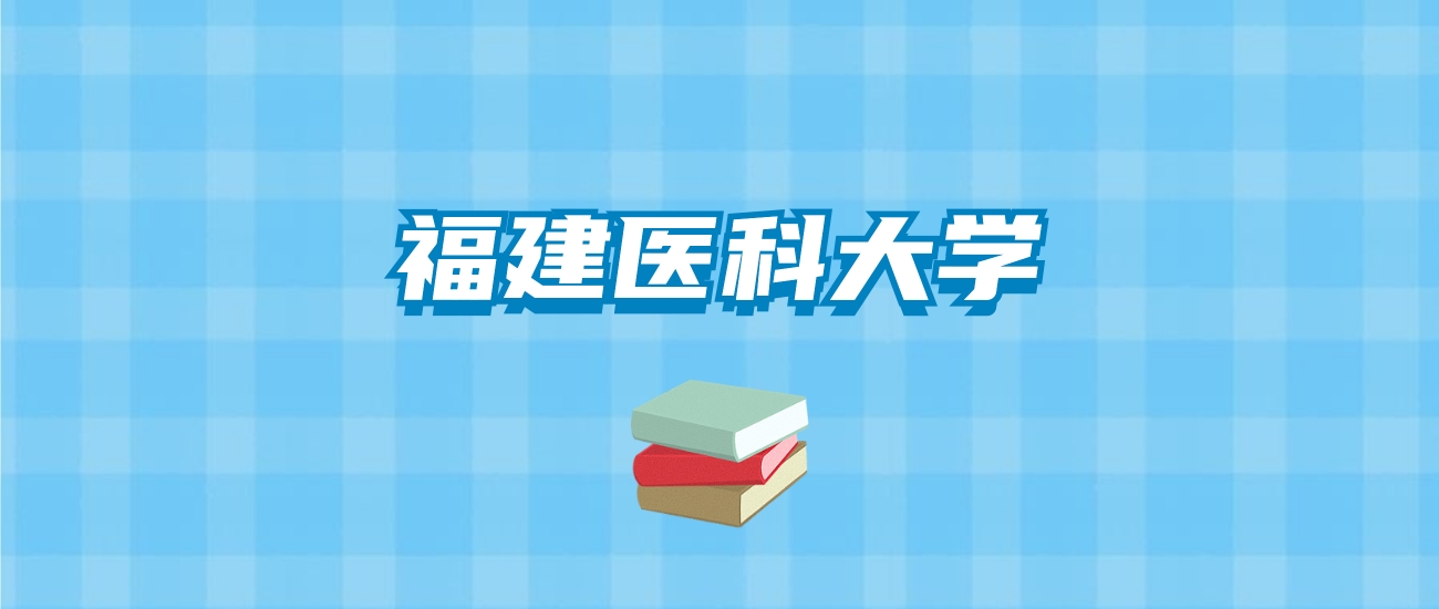 福建医科大学的录取分数线要多少？附2024招生计划及专业