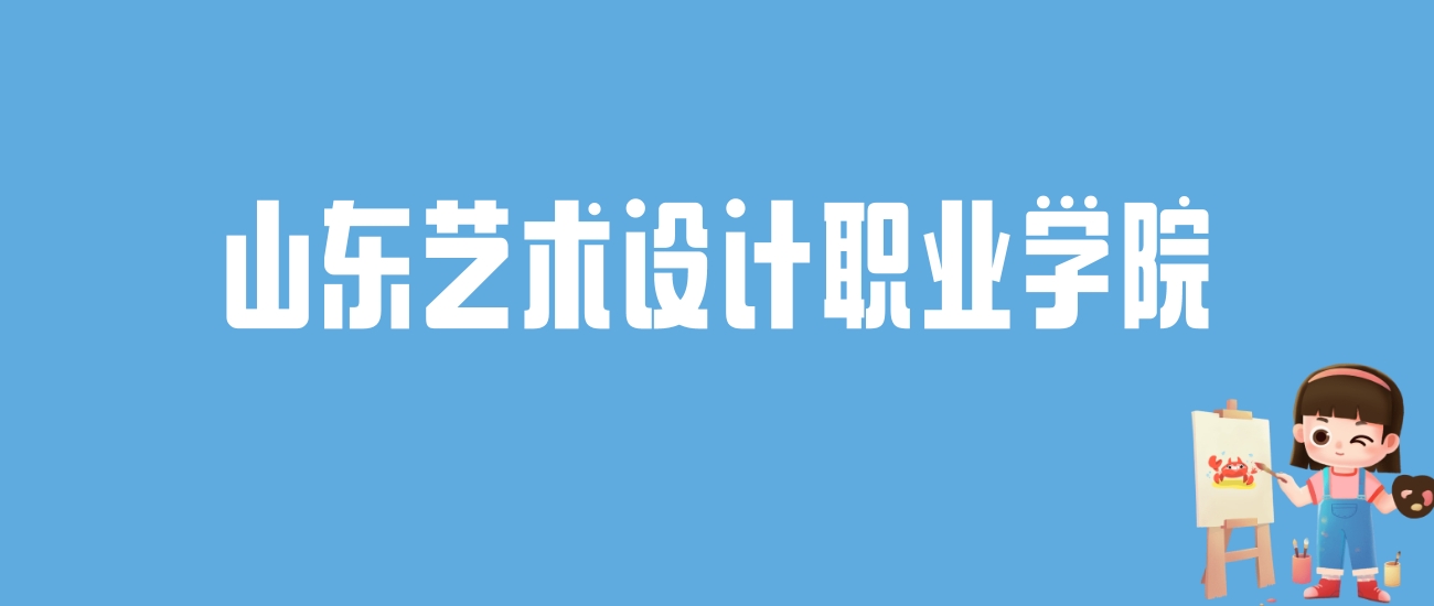 2024山东艺术设计职业学院录取分数线汇总：全国各省最低多少分能上