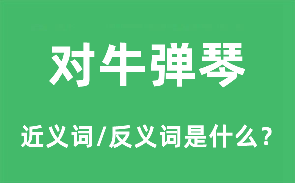 对牛弹琴的近义词和反义词是什么,对牛弹琴是什么意思