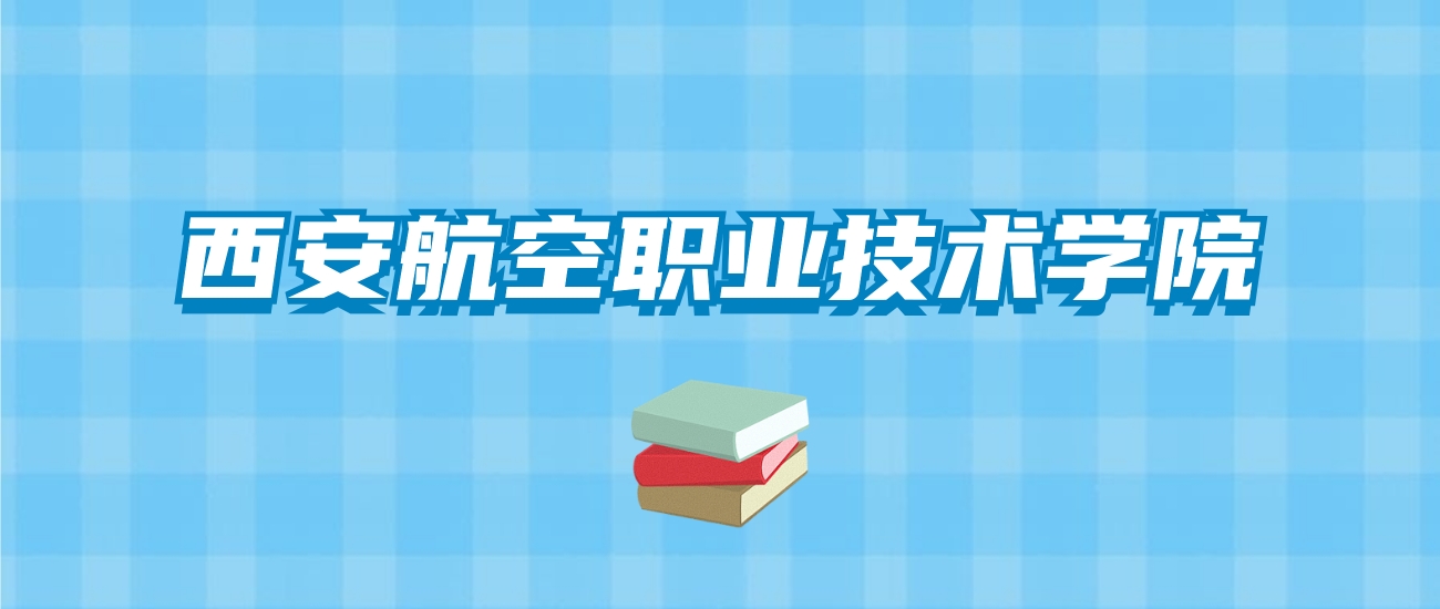 西安航空职业技术学院的录取分数线要多少？附2024招生计划及专业