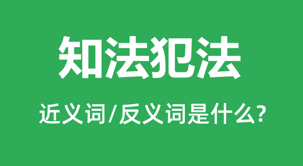 知法犯法的近义词和反义词是什么,知法犯法是什么意思