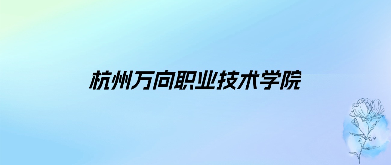 2024年杭州万向职业技术学院学费明细：一年15800-16800元（各专业收费标准）