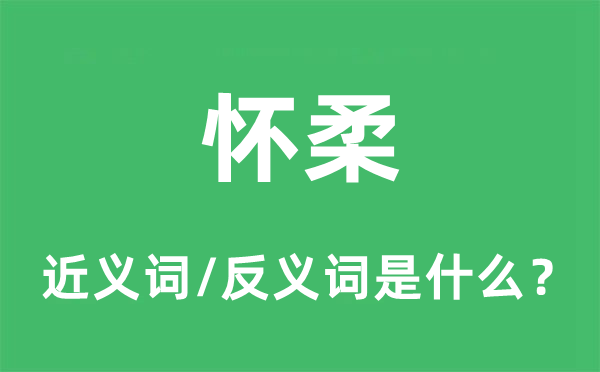 怀柔的近义词和反义词是什么,怀柔是什么意思