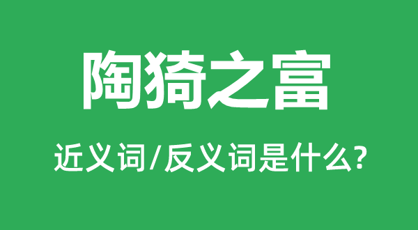 陶猗之富的近义词和反义词是什么,陶猗之富是什么意思