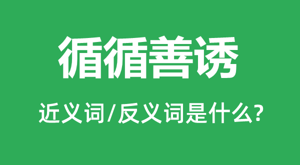 循循善诱的近义词和反义词是什么,循循善诱是什么意思