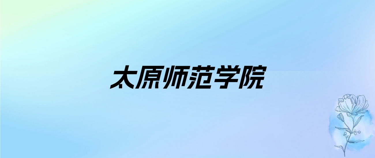 2024年太原师范学院学费明细：一年5000-6720元（各专业收费标准）